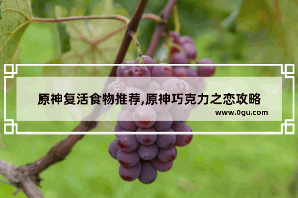 原神复活食物推荐,原神巧克力之恋攻略