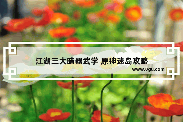 江湖三大暗器武学 原神迷岛攻略