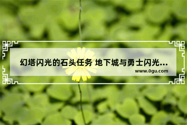 幻塔闪光的石头任务 地下城与勇士闪光石在哪打
