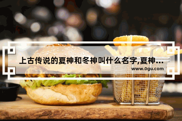 上古传说的夏神和冬神叫什么名字,夏神王者荣耀