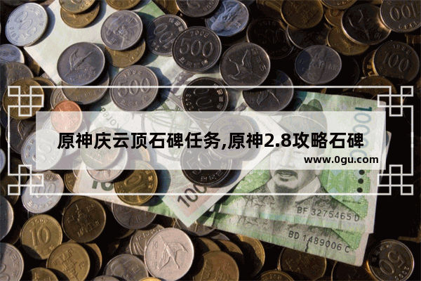 原神庆云顶石碑任务,原神2.8攻略石碑