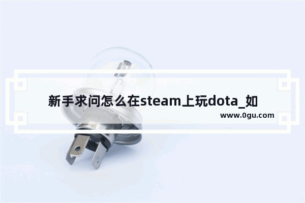 新手求问怎么在steam上玩dota_如何在Steam中安装Dota2