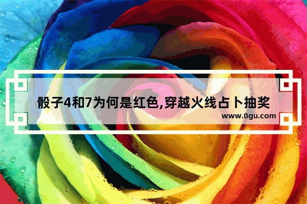 骰子4和7为何是红色,穿越火线占卜抽奖