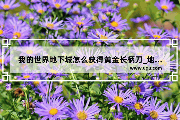 我的世界地下城怎么获得黄金长柄刀_地下城与勇士冥炎刀怎么得