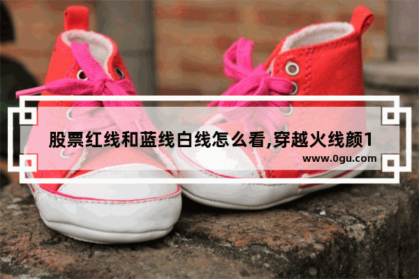 股票红线和蓝线白线怎么看,穿越火线颜1