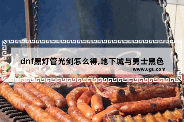dnf黑灯管光剑怎么得,地下城与勇士黑色系光剑