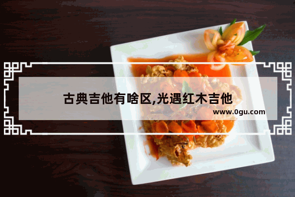 古典吉他有啥区,光遇红木吉他