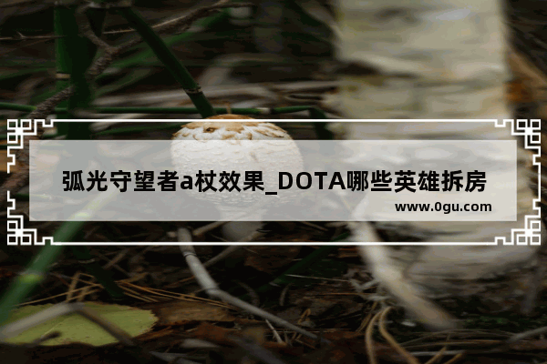 弧光守望者a杖效果_DOTA哪些英雄拆房子快？说全名