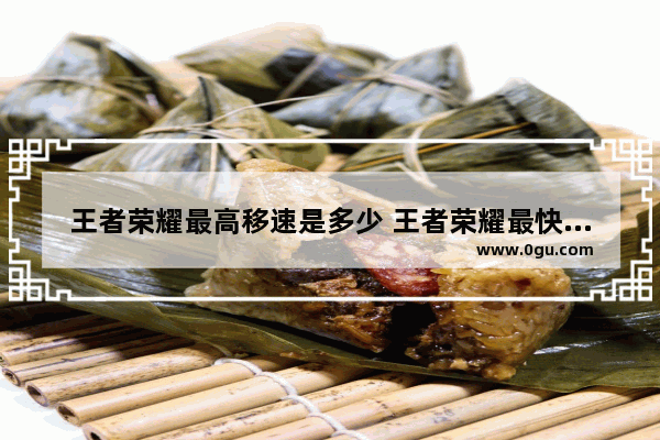 王者荣耀最高移速是多少 王者荣耀最快移速