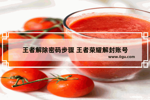 王者解除密码步骤 王者荣耀解封账号