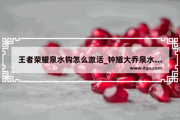 王者荣耀泉水钩怎么激活_钟馗大乔泉水钩人技巧
