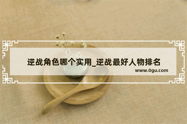 逆战角色哪个实用_逆战最好人物排名