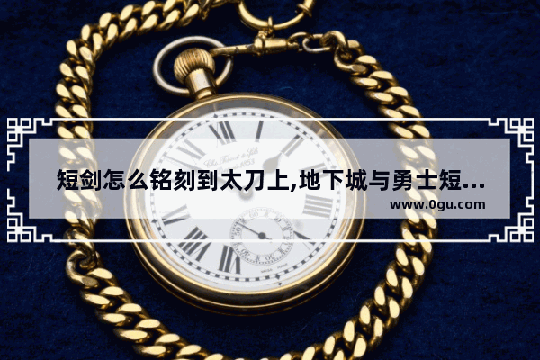 短剑怎么铭刻到太刀上,地下城与勇士短剑继承太刀
