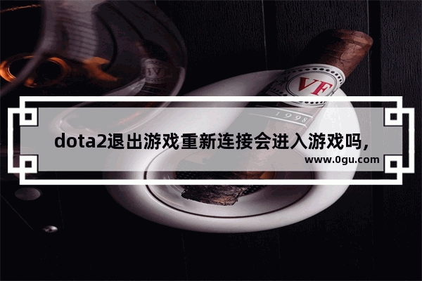 dota2退出游戏重新连接会进入游戏吗,已断开与服务器的连接 dota2