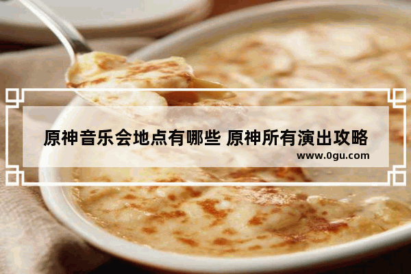 原神音乐会地点有哪些 原神所有演出攻略