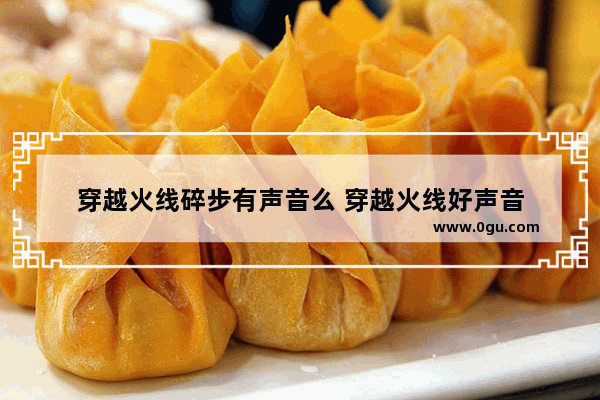 穿越火线碎步有声音么 穿越火线好声音