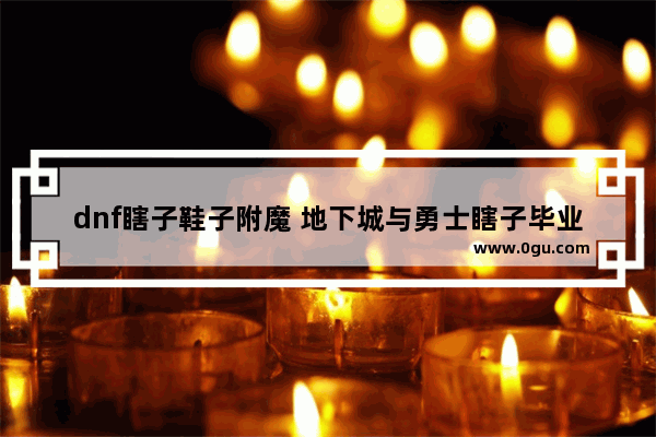 dnf瞎子鞋子附魔 地下城与勇士瞎子毕业附魔