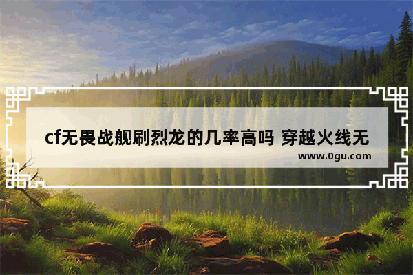 cf无畏战舰刷烈龙的几率高吗 穿越火线无谓战舰