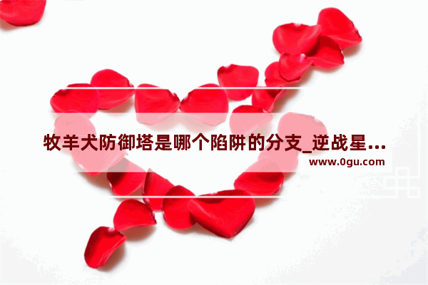 牧羊犬防御塔是哪个陷阱的分支_逆战星河陷阱怎么用