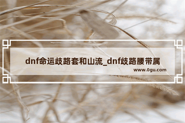 dnf命运歧路套和山流_dnf歧路腰带属性