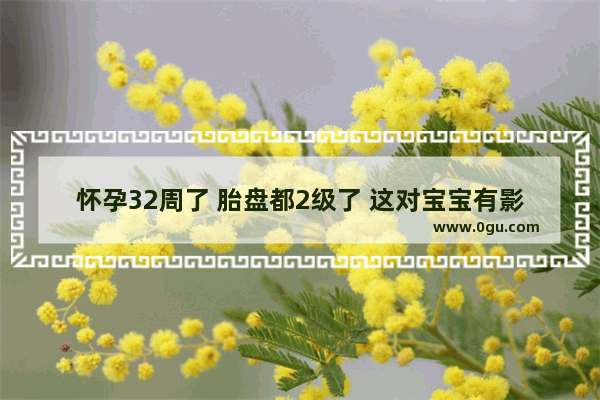 怀孕32周了 胎盘都2级了 这对宝宝有影响吗_穿越火线32 2
