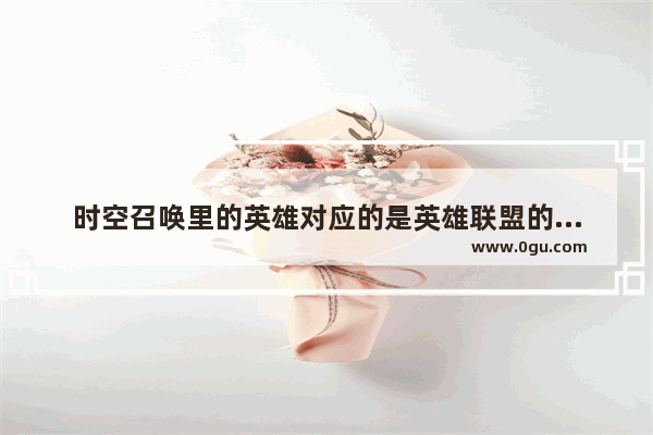 时空召唤里的英雄对应的是英雄联盟的哪些英雄 求告知 dota2无名