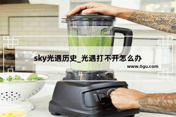 sky光遇历史_光遇打不开怎么办