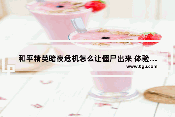 和平精英暗夜危机怎么让僵尸出来 体验服暗夜危机和平精英