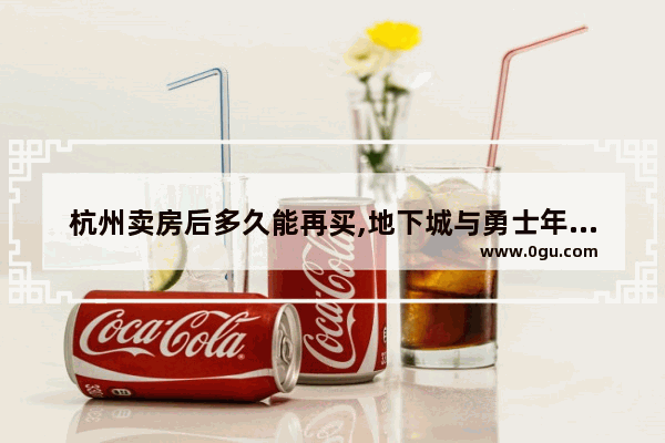 杭州卖房后多久能再买,地下城与勇士年套出售时间