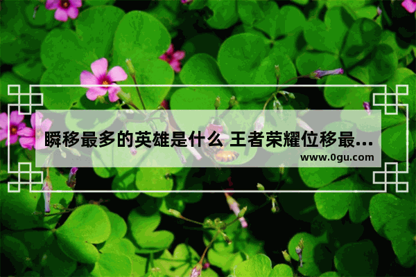瞬移最多的英雄是什么 王者荣耀位移最多的英雄