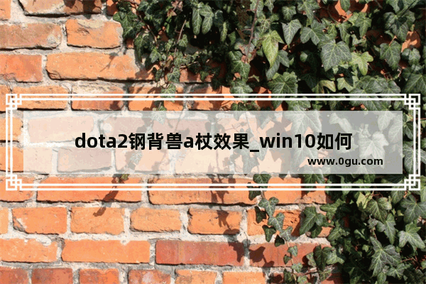 dota2钢背兽a杖效果_win10如何快速关闭DOTA2程序