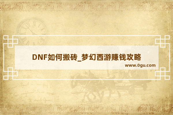 DNF如何搬砖_梦幻西游赚钱攻略