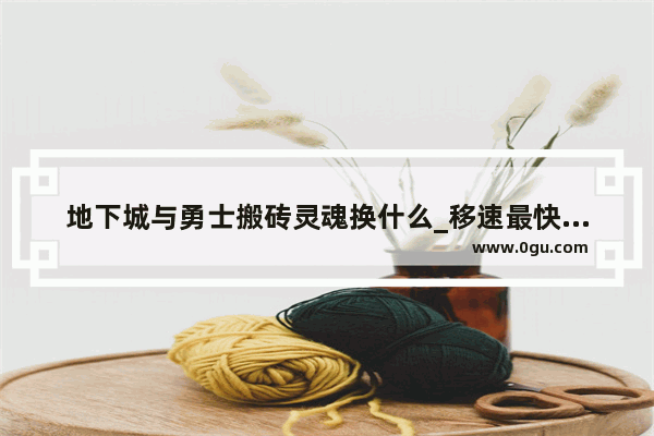 地下城与勇士搬砖灵魂换什么_移速最快的搬砖装备