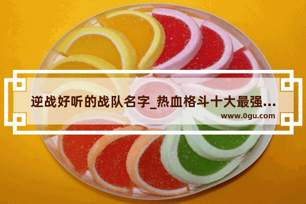 逆战好听的战队名字_热血格斗十大最强名字