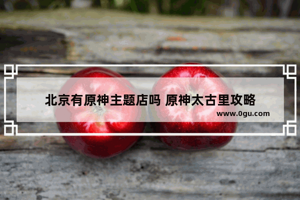 北京有原神主题店吗 原神太古里攻略