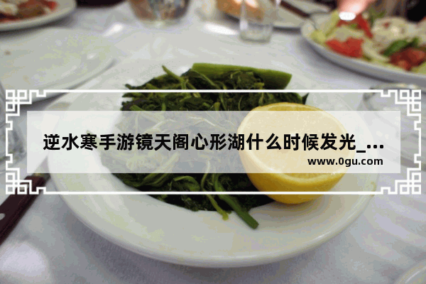逆水寒手游镜天阁心形湖什么时候发光_光遇所有心形景点的位置