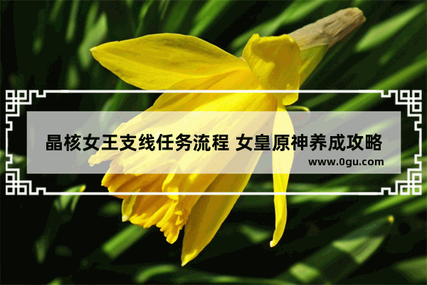 晶核女王支线任务流程 女皇原神养成攻略