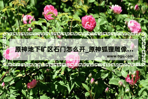 原神地下矿区石门怎么开_原神狐狸雕像任务