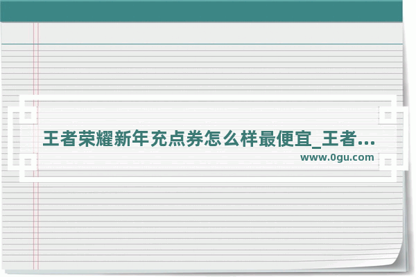 王者荣耀新年充点券怎么样最便宜_王者荣耀1000点券怎么花划算