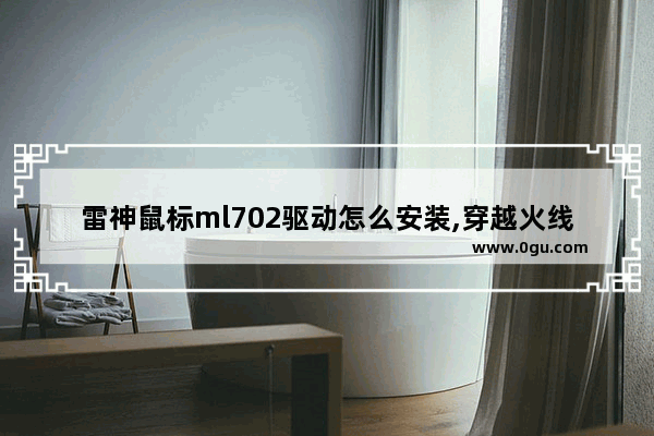雷神鼠标ml702驱动怎么安装,穿越火线鼠标驱动