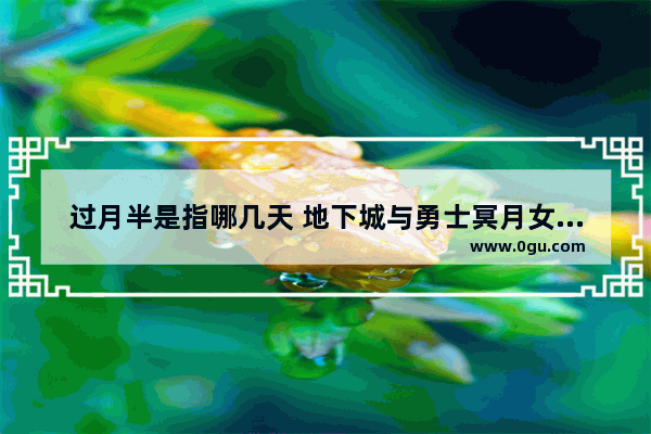 过月半是指哪几天 地下城与勇士冥月女神称号