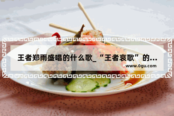王者郑雨盛唱的什么歌_“王者哀歌”的歌词