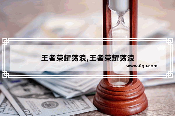 王者荣耀荡浪,王者荣耀荡浪