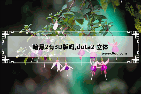 暗黑2有3D版吗,dota2 立体