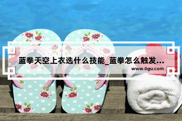 蓝拳天空上衣选什么技能_蓝拳怎么触发感电