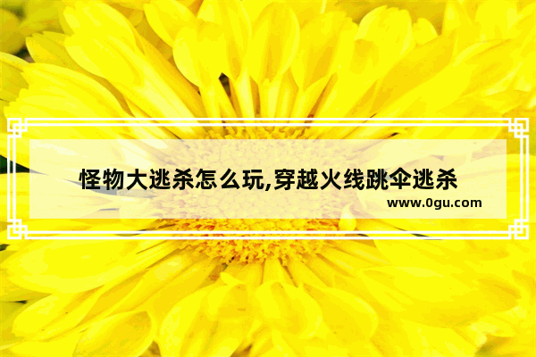怪物大逃杀怎么玩,穿越火线跳伞逃杀