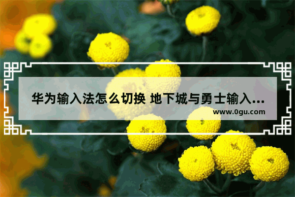 华为输入法怎么切换 地下城与勇士输入法切换