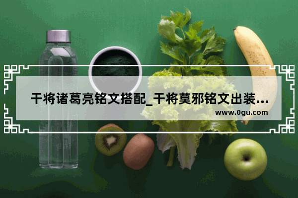 干将诸葛亮铭文搭配_干将莫邪铭文出装最强