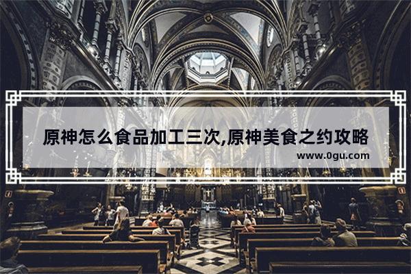 原神怎么食品加工三次,原神美食之约攻略