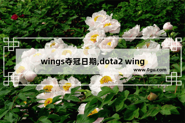 wings夺冠日期,dota2 wings 夺冠
